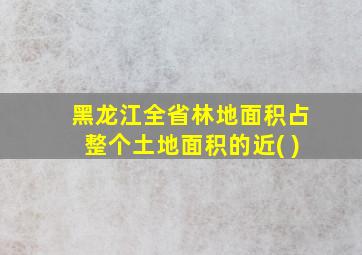 黑龙江全省林地面积占整个土地面积的近( )